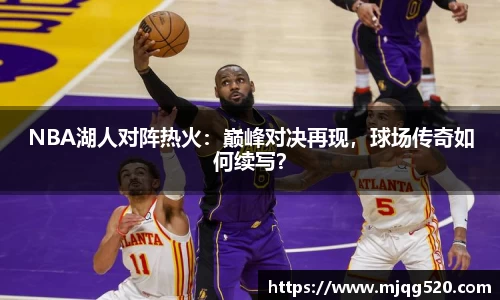 NBA湖人对阵热火：巅峰对决再现，球场传奇如何续写？